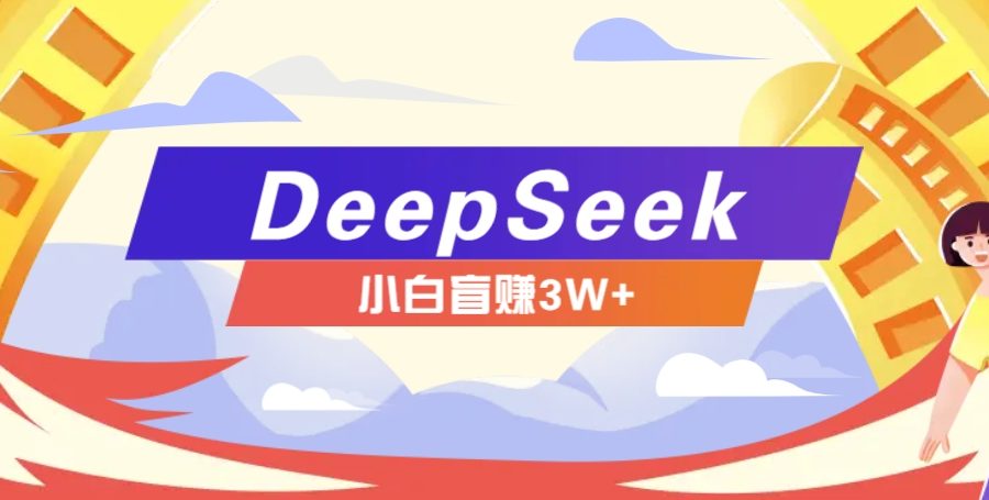 利用热门DeepSeek赚钱项目，多种变现方式小白也能盲赚3W+，就是用这个方法