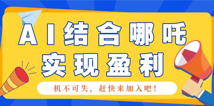 哪咤2爆火，如何利用AI结合哪吒2实现盈利，月收益5000+【附详细教程】
