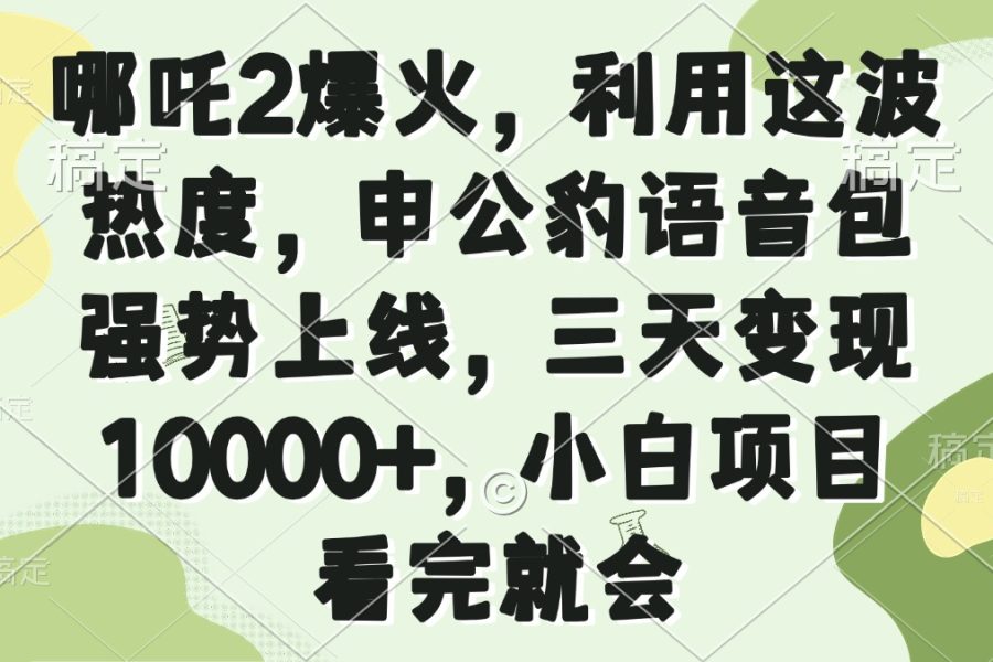 哪吒2爆火，利用这波热度，申公豹语音包强势上线，三天变现10000+，小…