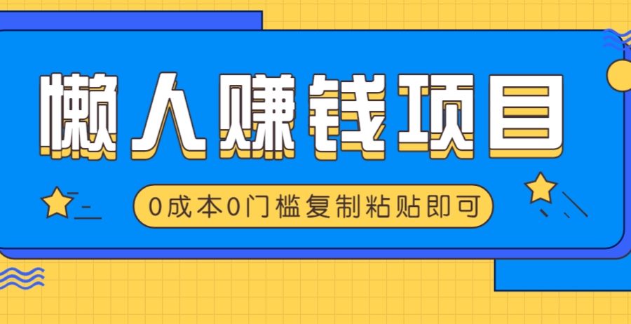 适合懒人的赚钱方法，复制粘贴即可，小白轻松上手几分钟就搞定