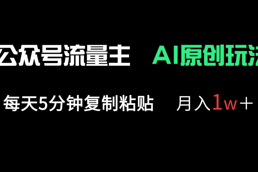公众号流量主多赛道原创玩法，每天5分钟复制粘贴，月入1万＋