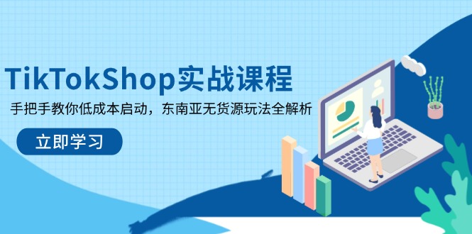 TikTokShop实战课程，手把手教你低成本启动，东南亚无货源玩法全解析