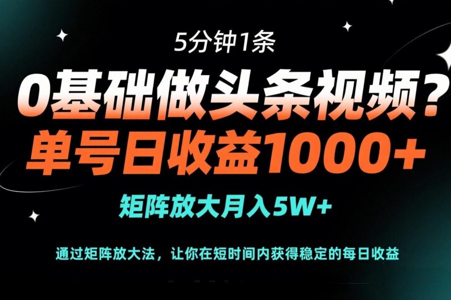 0基础做头条视频？5分钟1条，单号日收益1000+，矩阵放大月入5W+