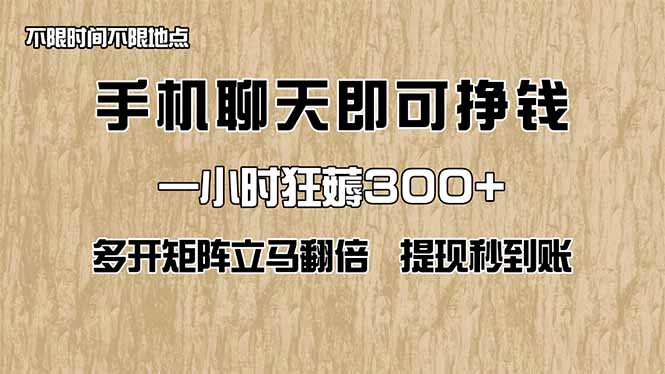 手机聊天即可赚钱，一小时狂薅300+！多开矩阵立马翻倍，提现秒到账！(…
