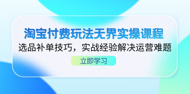 淘宝付费玩法无界实操课程，选品补单技巧，实战经验解决运营难题