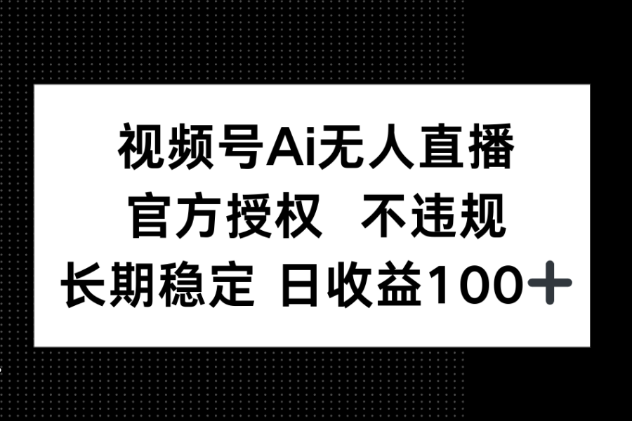 视频号AI无人直播，官方授权 不违规，单日平均收益100+