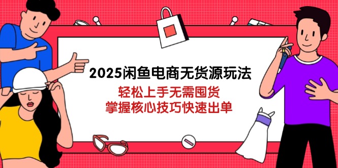 2025闲鱼电商无货源玩法：轻松上手无需囤货，掌握核心技巧快速出单