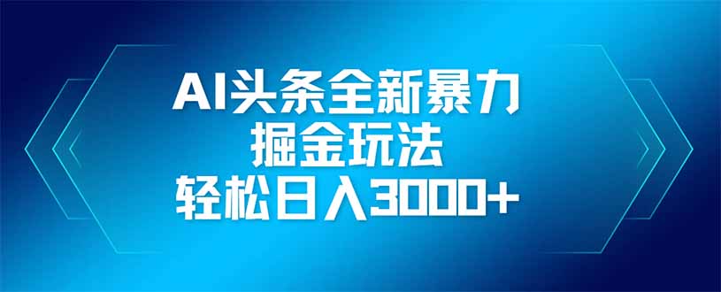 AI头条全新暴利掘金玩法，矩阵操作，轻松日入3000+