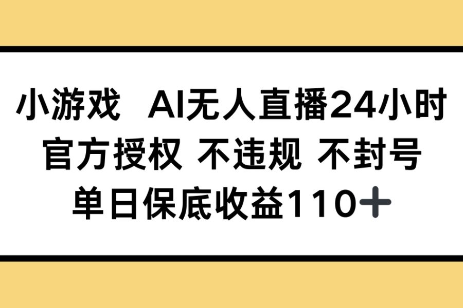 小游戏AI无人直播，官方授权 不违规 不封号，单日保底收益110+