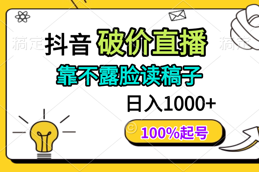 抖音破价直播，靠不露脸读稿子， 日入多张，100%起号