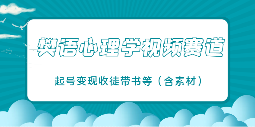 樊语心理学视频教学，最近爆火的视频赛道，起号变现收徒带书等(含素材)
