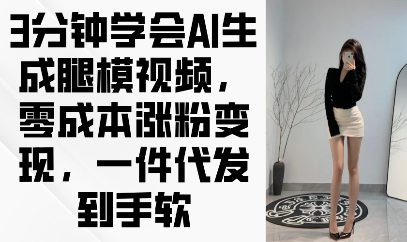 3分钟学会AI生成腿模视频，零成本涨粉变现，一件代发到手软