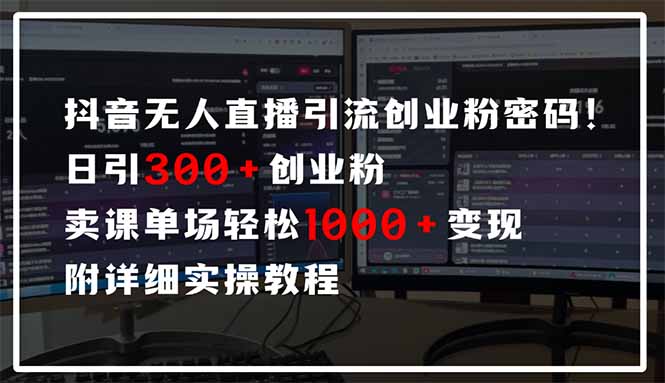 抖音无人直播引流密码！日引300+创业粉 单场轻松1000+变现 附详细实操教程