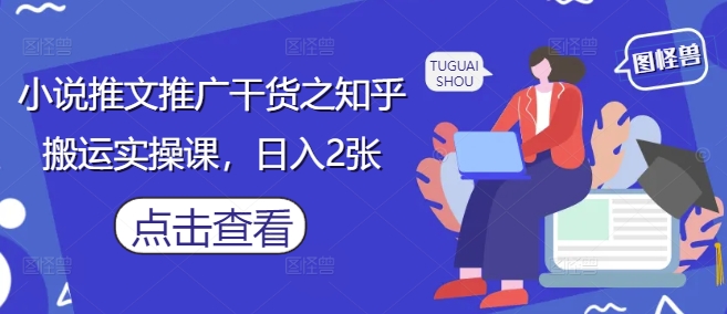 小说推文推广干货之知乎搬运实操课，日入2张