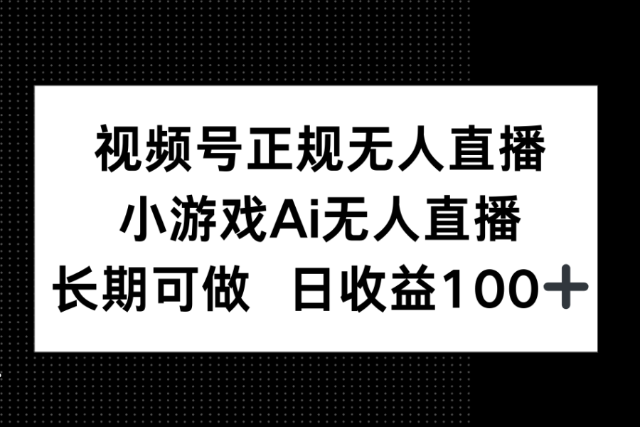 视频号正规无人直播，小游戏AI无人直播，长期可做，日收益100+