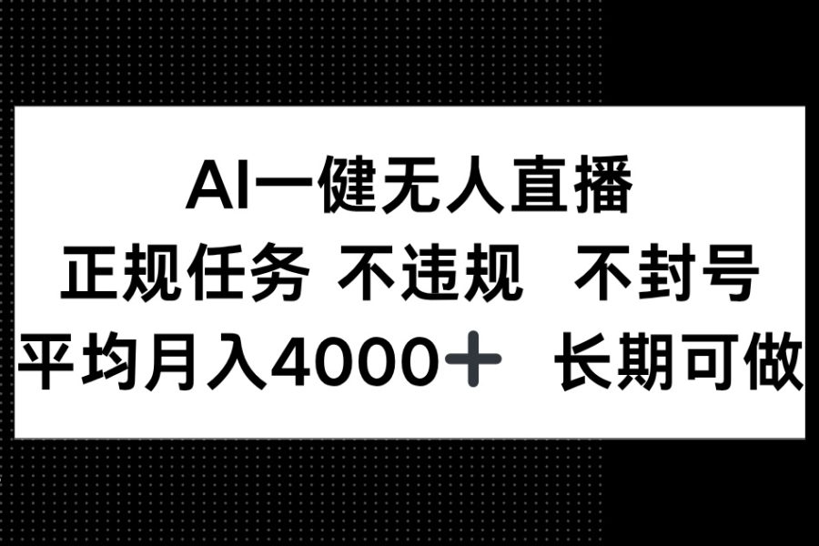 AI一键无人直播，正规任务 不违规 不封号，平均月入4000+ 长期可做