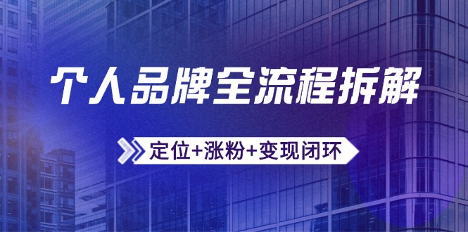 个人品牌全流程拆解：定位+涨粉+变现闭环，微信生态运营与资源整合