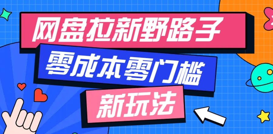 一个人也能操作的网盘拉新野路子玩法，零成本零门槛多种变现方式，轻松月入万元
