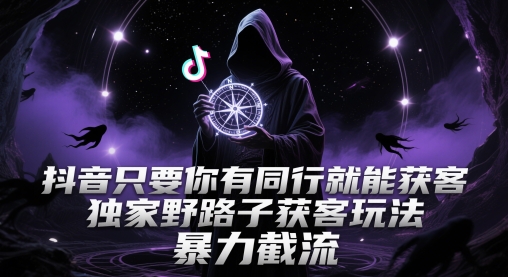 抖音只要你有同行就能获客，独家野路子获客玩法，暴力截流【揭秘】