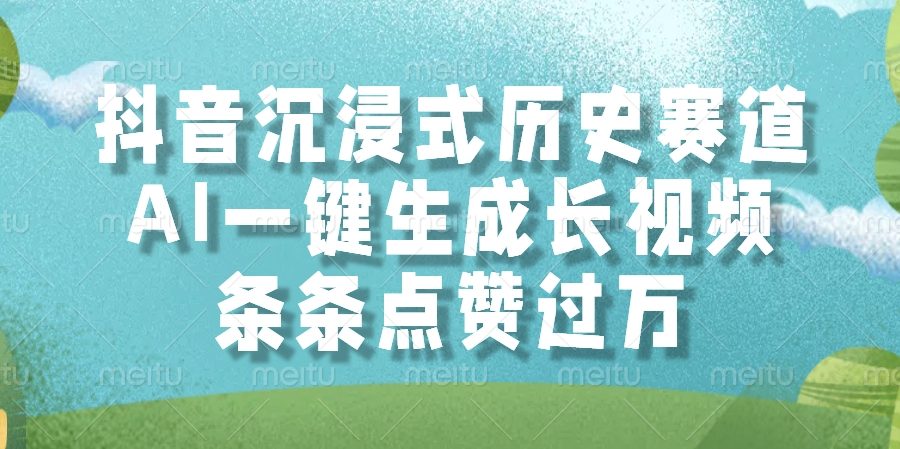 抖音沉浸式历史赛道，AI一键生成长视频，条条点赞过万
