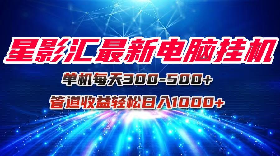 星影汇最新电脑挂机单机每天300+团队管道收益轻松日入1000+