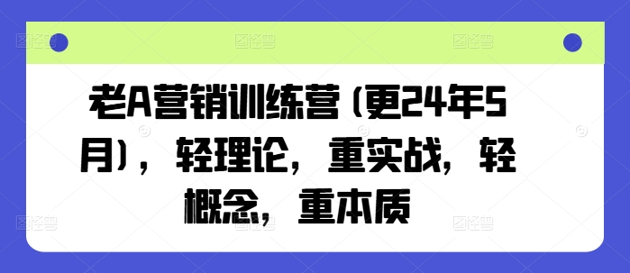 老A营销训练营(更25年6月)，轻理论，重实战，轻概念，重本质