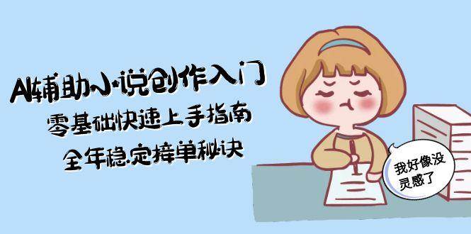 AI辅助小说创作入门，零基础快速上手指南，全年稳定接单秘诀