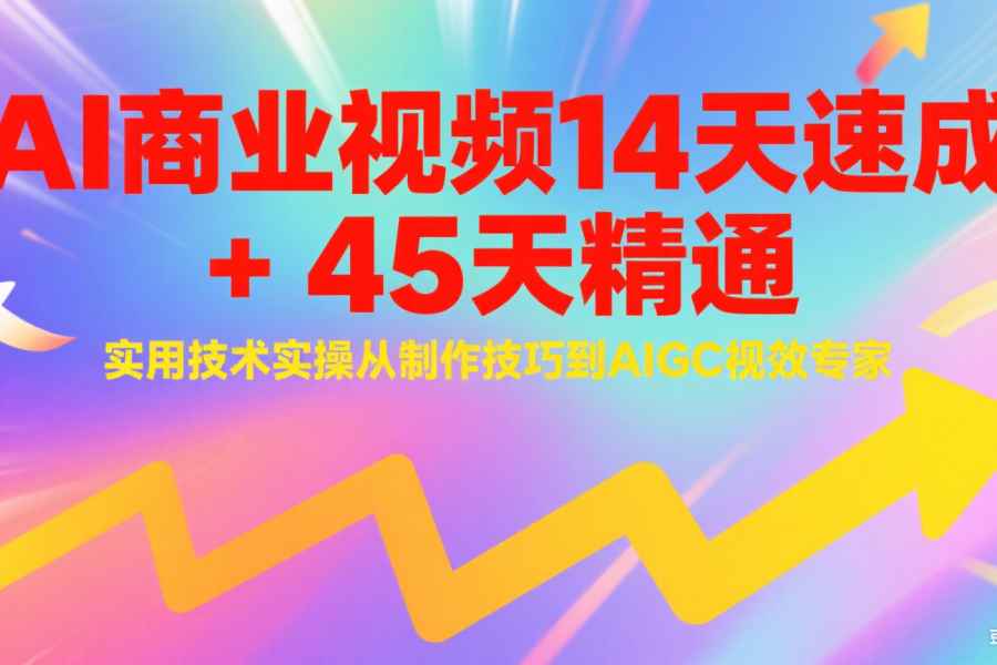 AI商业视频14天速成+45天精通实用技术实操，从制作技巧到AIGC视效专家