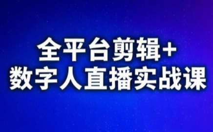 视频号、快手、抖音全平台剪辑+数字人直播实战课(更新6月)​