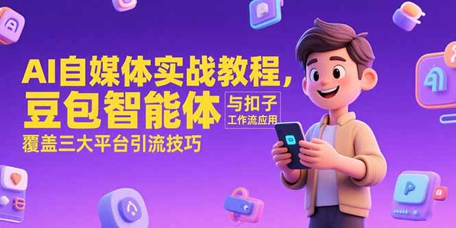 AI自媒体实战教程，豆包智能体与扣子工作流应用，覆盖三大平台引流技巧