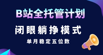 【B站全托管计划】闭眼躺挣模式，单月稳定五位数【揭秘】