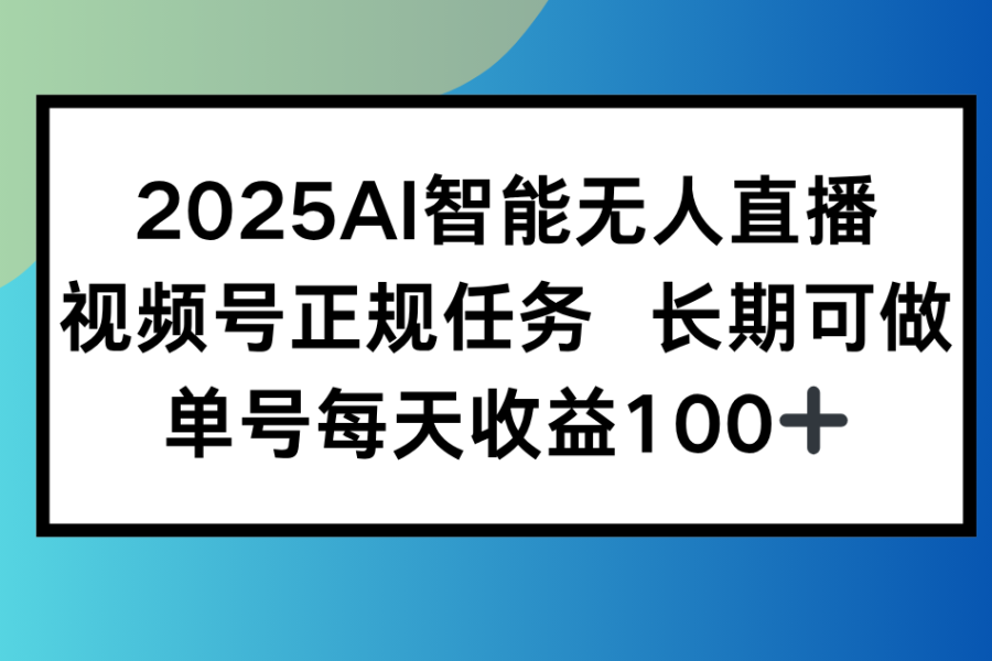 2025AI智能无人直播新玩法，视频号长期稳定任务，单日平均收益100+