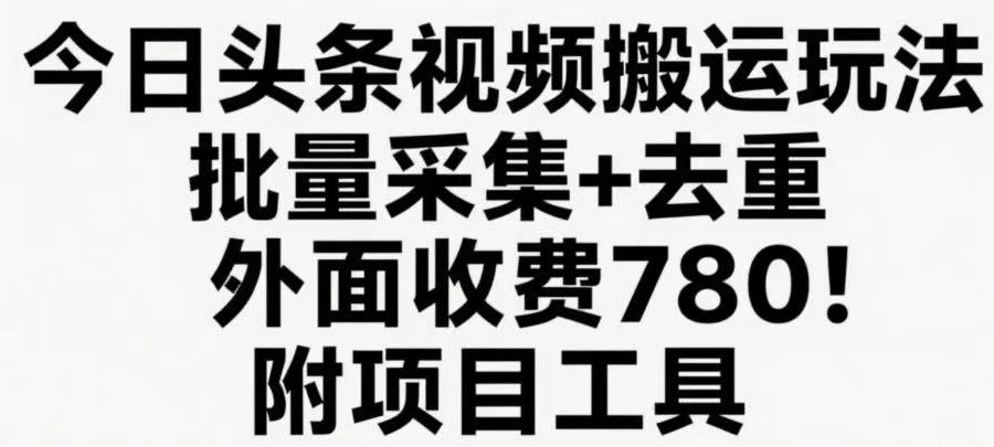 今日头条视频搬运玩法，软件一键去重，轻松日入500+附项目工具