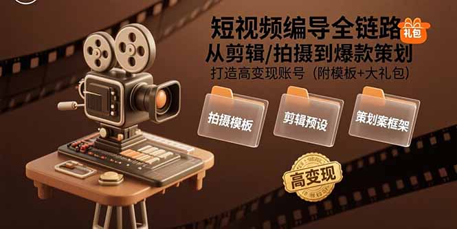 短视频编导全链路：从剪辑/拍摄到爆款策划,打造高变现账号(附模板+大礼包