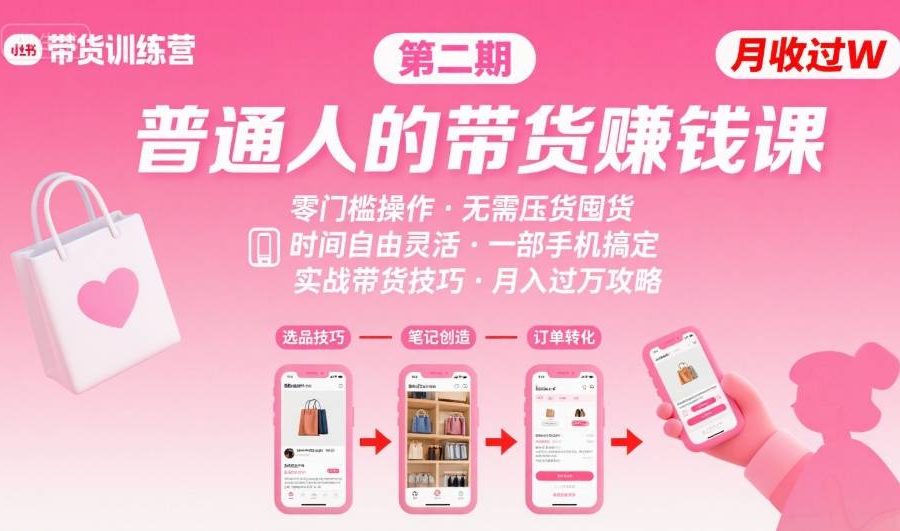 小红书带货第二期训练营，普通人月收过W的带货课，时间自由，零门槛无压货，一部手机即可操作