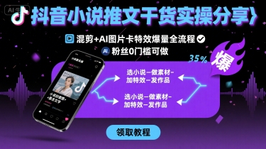 抖音小说推文干货实操分享，混剪+AI图片卡特效爆量全流程，0粉丝0门槛可做