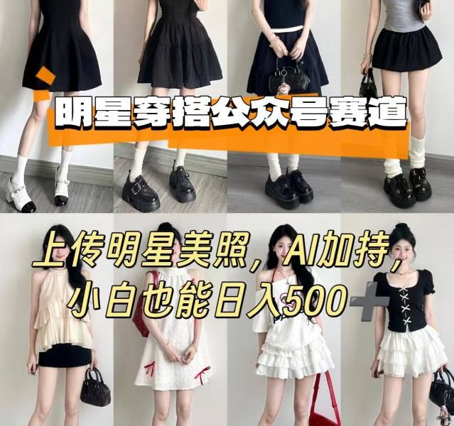 公众号明星穿搭赛道，上传明星美照，AI加持，小白也能日入5张