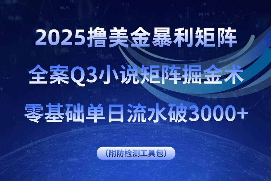 2025撸美金暴利矩阵，全案小说矩阵掘金术，零基础单日流水破3000+