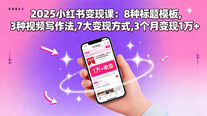 2025小红书变现课：8种标题模板,3种视频写作法,7大变现方式,3个月变现1万+