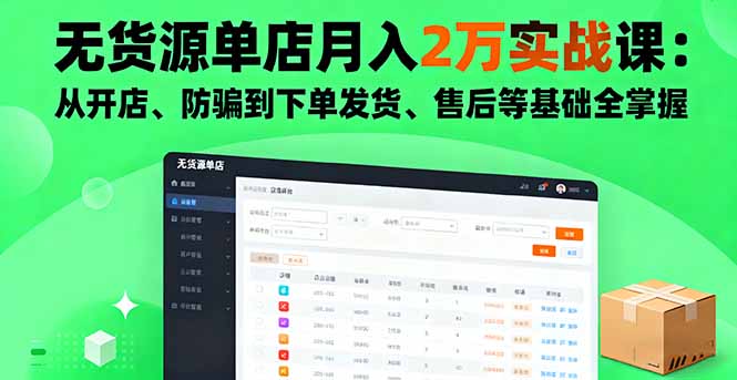无货源单店月入2万实战课：从开店、防骗到下单发货、售后等基础全掌握