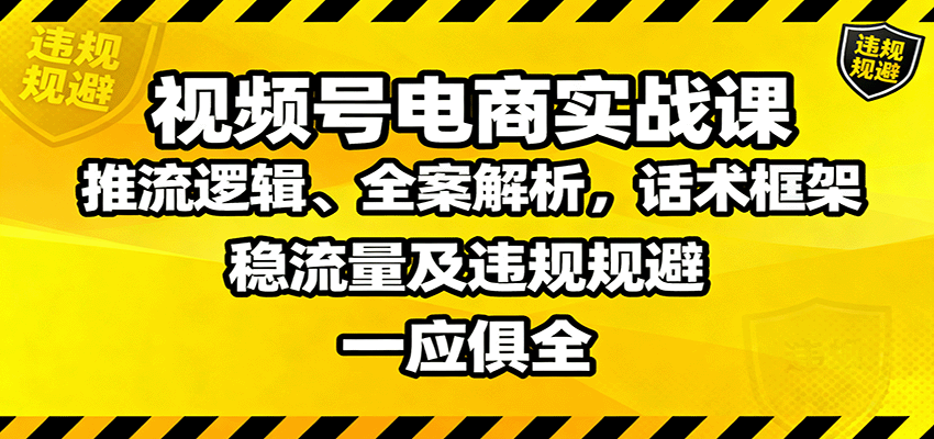 视频号电商实战课：推流逻辑、全案解析，话术框架，稳流量及违规规避等