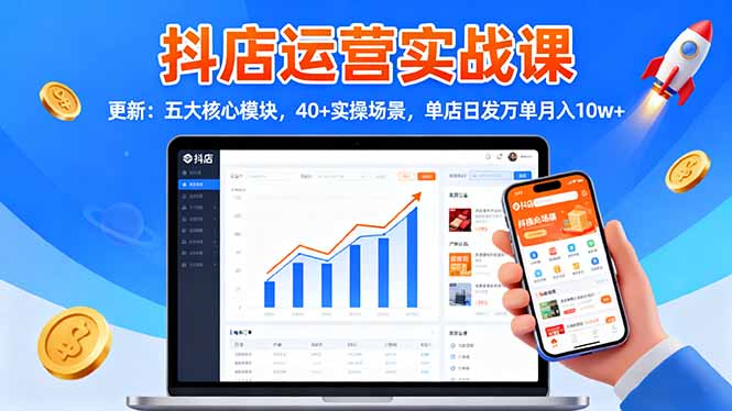 抖店运营实战课-更新：五大核心模块，40+实操场景，单店日发万单月入10w+