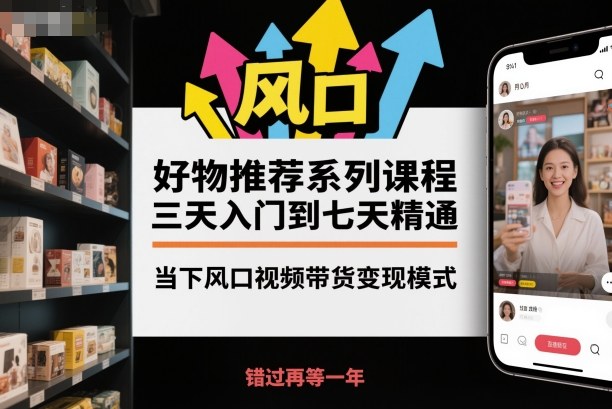 好物推荐系列课程，三天入门到七天精通，当下风口视频带货变现模式