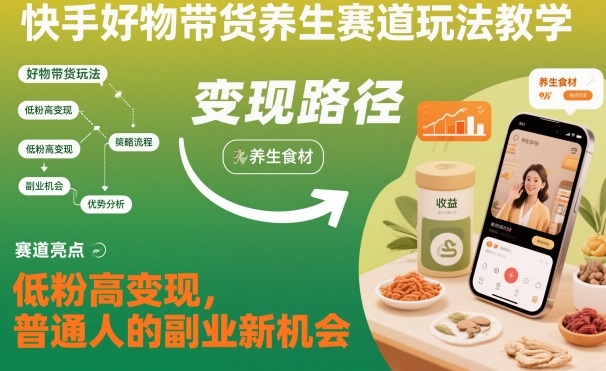 快手好物带货养生赛道玩法教学，低粉高变现，普通人的副业新机会