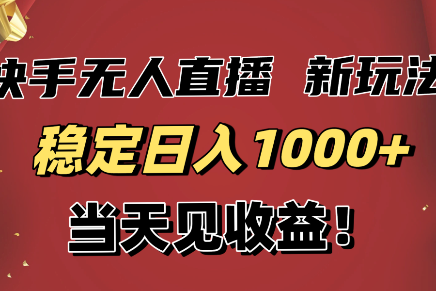 稳定日入1000+！快手无人直播带货新玩法，当天见收益！小白轻松躺赚