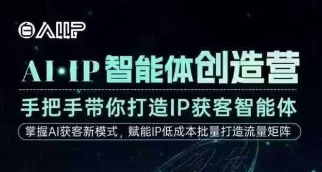 AI·IP智能体创造营，手把手带你打造IP获客智能体，高成交创始人IP课