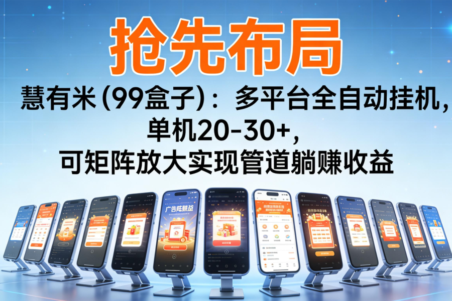 抢先布局慧有米(99盒子)：多平台全自动挂机，单机20-30+，可矩阵实现管道躺赚