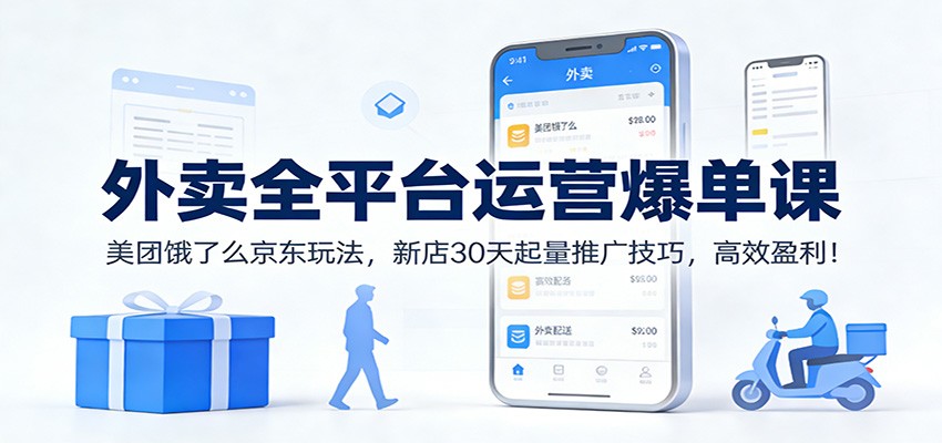 外卖全平台运营爆单课：美团饿了么京东玩法，新店30天起量推广技巧，高效盈利！