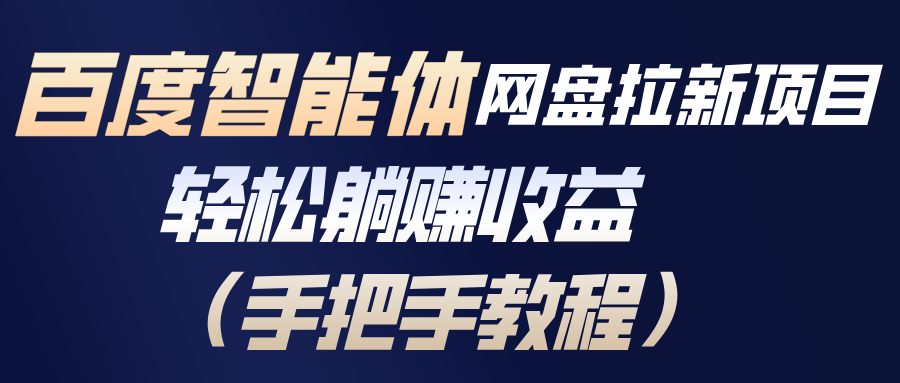 百度智能体网盘拉新项目，轻松躺赚收益(手把手教程