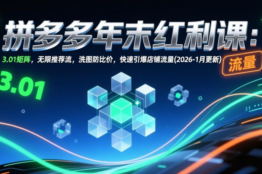 拼多多年末红利课：3.01矩阵，无限推荐流，洗图防比价，快速引爆店铺流量(2026-1月更新